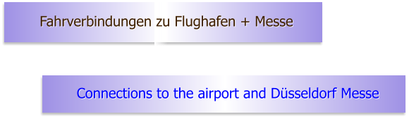 Fahrverbindungen zu Flughafen + Messe Connections to the airport and Düsseldorf Messe