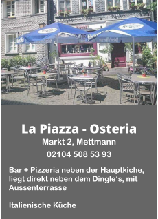 La Piazza - Osteria Markt 2, Mettmann  02104 508 53 93  Bar + Pizzeria neben der Hauptkiche, liegt direkt neben dem Dingle‘s, mit Aussenterrasse  Italienische Küche